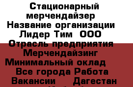 Стационарный мерчендайзер › Название организации ­ Лидер Тим, ООО › Отрасль предприятия ­ Мерчендайзинг › Минимальный оклад ­ 1 - Все города Работа » Вакансии   . Дагестан респ.,Избербаш г.